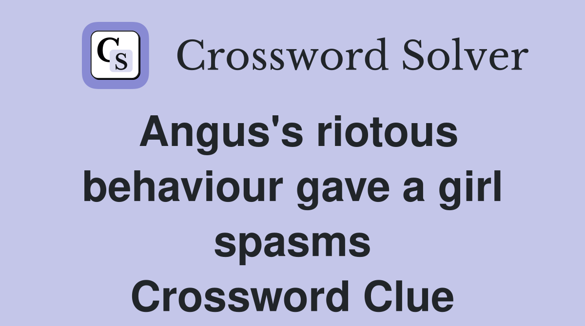 Angus's riotous behaviour gave a girl spasms Crossword Clue Answers
